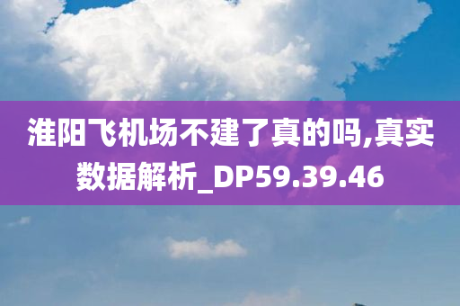 淮阳飞机场不建了真的吗,真实数据解析_DP59.39.46