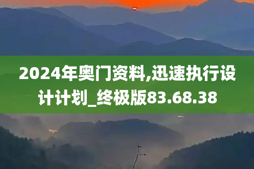 2024年奥门资料,迅速执行设计计划_终极版83.68.38