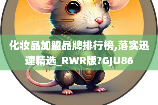 化妆品加盟品牌排行榜,落实迅速精选_RWR版?GJU86