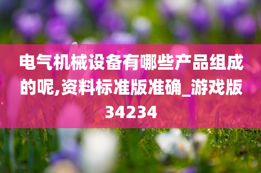 电气机械设备有哪些产品组成的呢,资料标准版准确_游戏版34234