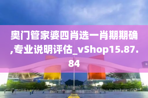 奥门管家婆四肖选一肖期期确,专业说明评估_vShop15.87.84