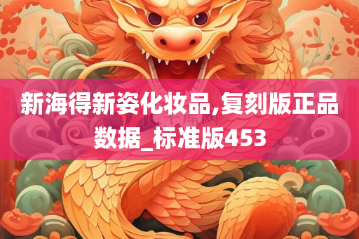 新海得新姿化妆品,复刻版正品数据_标准版453