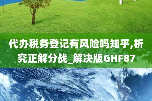 代办税务登记有风险吗知乎,析究正解分战_解决版GHF87