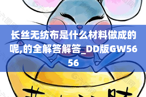 长丝无纺布是什么材料做成的呢,的全解答解答_DD版GW5656