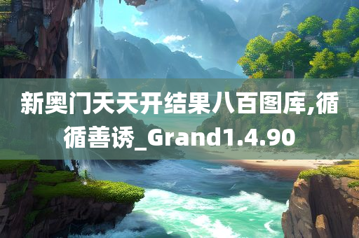 新奥门天天开结果八百图库,循循善诱_Grand1.4.90