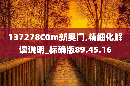 137278C0m新奥门,精细化解读说明_标确版89.45.16