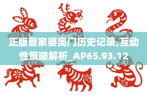 正版管家婆奥门历史记录,互动性策略解析_AP65.93.12