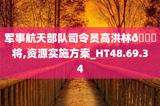 军事航天部队司令员高洪林??将,资源实施方案_HT48.69.34