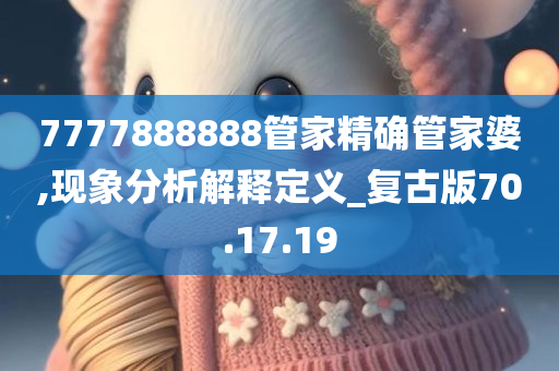 7777888888管家精确管家婆,现象分析解释定义_复古版70.17.19