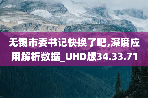 无锡市委书记快换了吧,深度应用解析数据_UHD版34.33.71