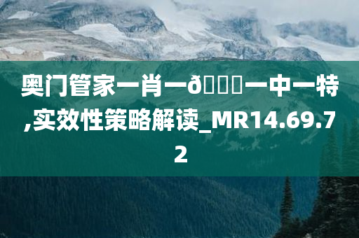 奥门管家一肖一??一中一特,实效性策略解读_MR14.69.72