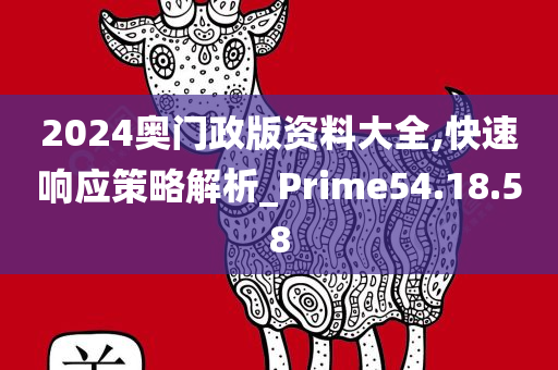 2024奥门政版资料大全,快速响应策略解析_Prime54.18.58