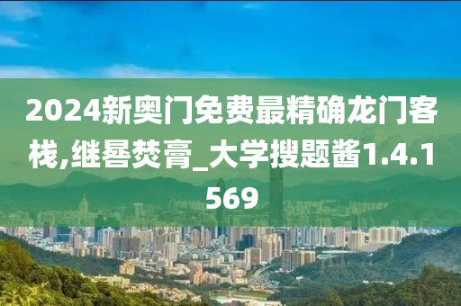 2024新奥门免费最精确龙门客栈,继晷焚膏_大学搜题酱1.4.1569