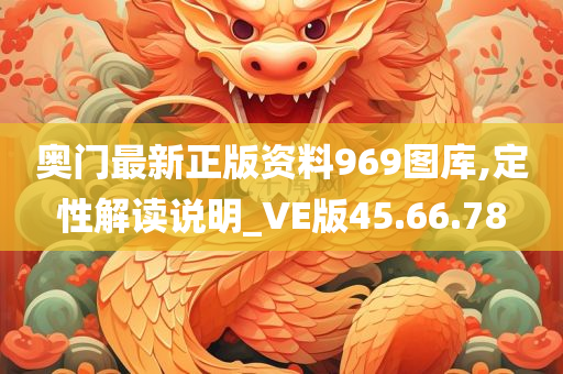 奥门最新正版资料969图库,定性解读说明_VE版45.66.78