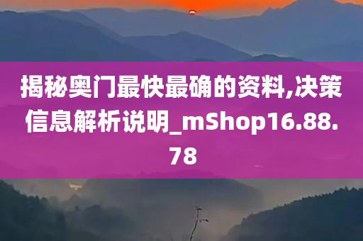 揭秘奥门最快最确的资料,决策信息解析说明_mShop16.88.78