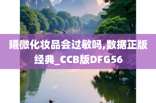 曦微化妆品会过敏吗,数据正版经典_CCB版DFG56