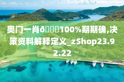 奥门一肖??100%期期确,决策资料解释定义_zShop23.92.22