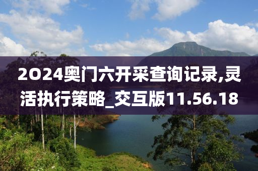 2O24奥门六开采查询记录,灵活执行策略_交互版11.56.18