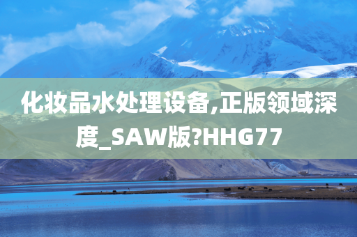 化妆品水处理设备,正版领域深度_SAW版?HHG77