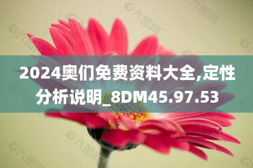 2024奥们免费资料大全,定性分析说明_8DM45.97.53