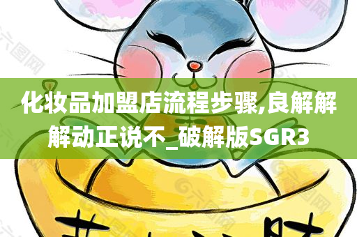 化妆品加盟店流程步骤,良解解解动正说不_破解版SGR3