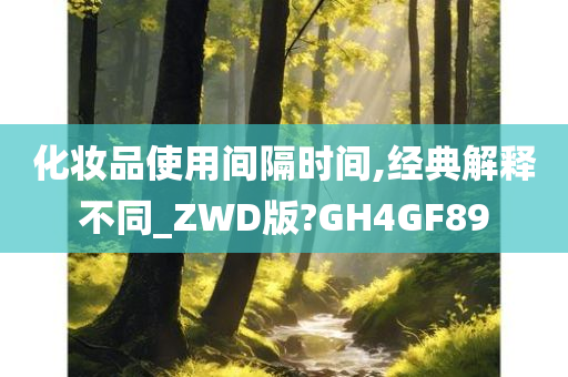 化妆品使用间隔时间,经典解释不同_ZWD版?GH4GF89