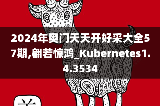 2024年奥门天天开好采大全57期,翩若惊鸿_Kubernetes1.4.3534