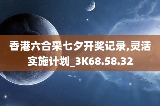 香港六合采七夕开奖记录,灵活实施计划_3K68.58.32