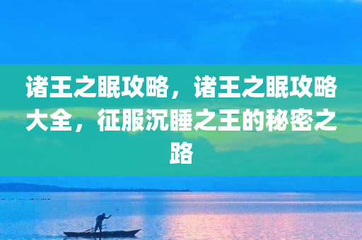 诸王之眠攻略，诸王之眠攻略大全，征服沉睡之王的秘密之路