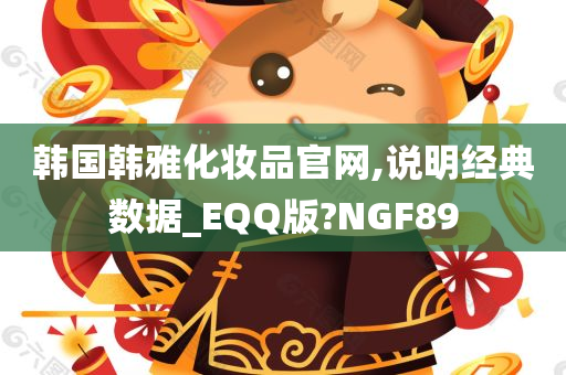 韩国韩雅化妆品官网,说明经典数据_EQQ版?NGF89