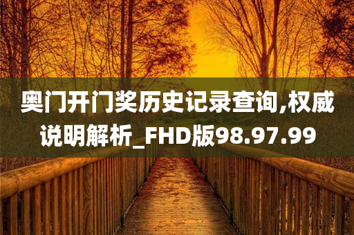 奥门开门奖历史记录查询,权威说明解析_FHD版98.97.99