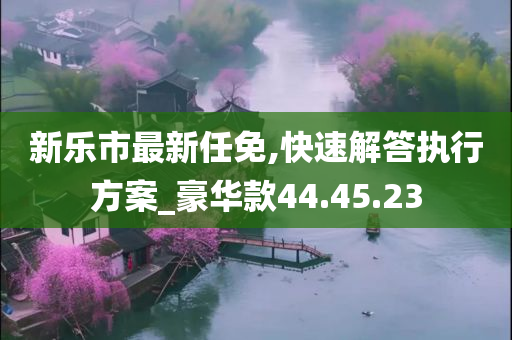 新乐市最新任免,快速解答执行方案_豪华款44.45.23