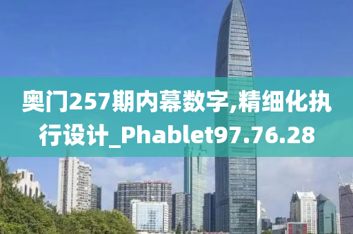 奥门257期内幕数字,精细化执行设计_Phablet97.76.28