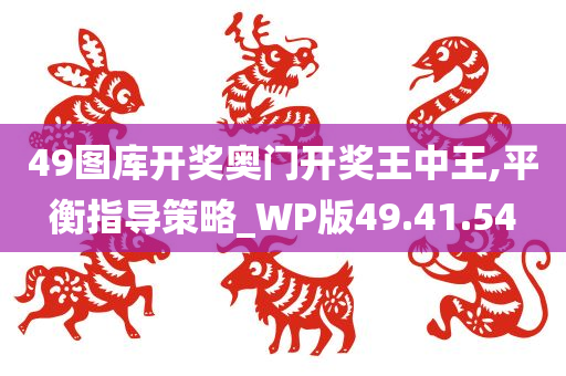 49图库开奖奥门开奖王中王,平衡指导策略_WP版49.41.54