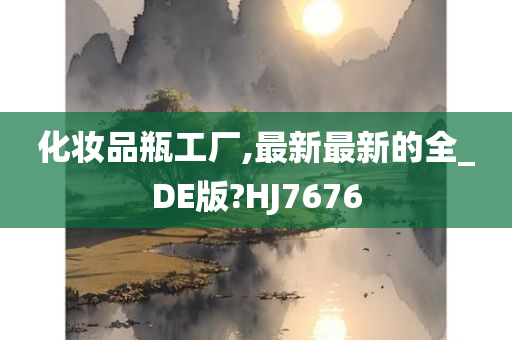 化妆品瓶工厂,最新最新的全_DE版?HJ7676