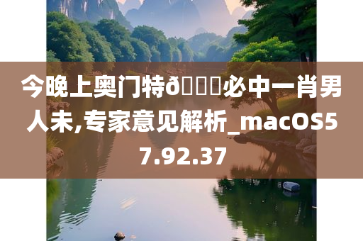 今晚上奥门特??必中一肖男人未,专家意见解析_macOS57.92.37