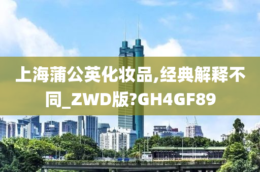 上海蒲公英化妆品,经典解释不同_ZWD版?GH4GF89