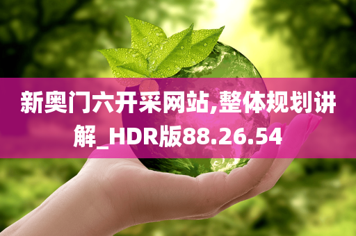 新奥门六开采网站,整体规划讲解_HDR版88.26.54