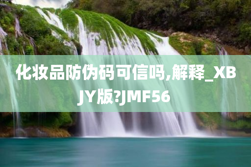 化妆品防伪码可信吗,解释_XBJY版?JMF56