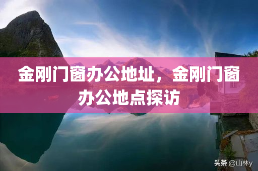 金刚门窗办公地址，金刚门窗办公地点探访