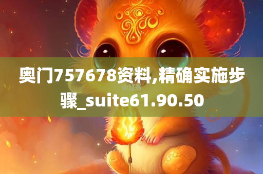 奥门757678资料,精确实施步骤_suite61.90.50