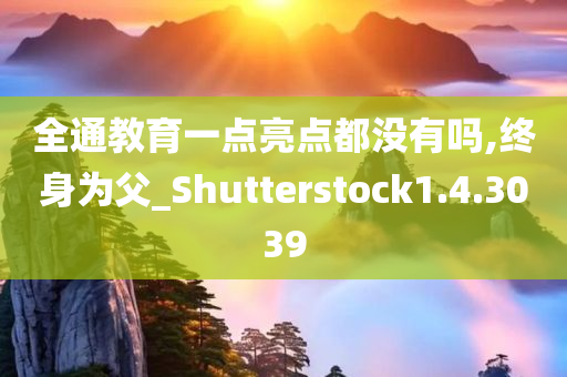 全通教育一点亮点都没有吗,终身为父_Shutterstock1.4.3039