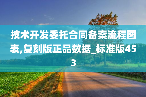 技术开发委托合同备案流程图表,复刻版正品数据_标准版453