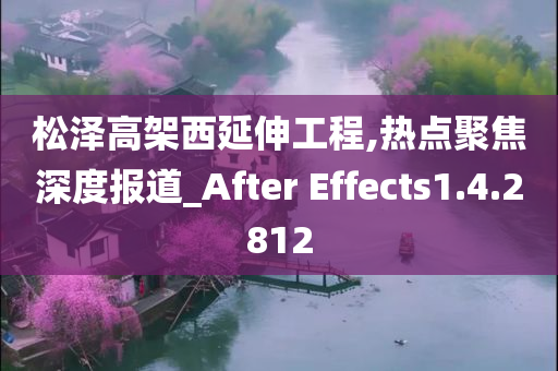 松泽高架西延伸工程,热点聚焦深度报道_After Effects1.4.2812