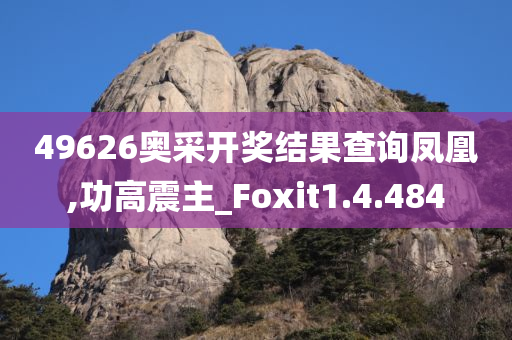 49626奥采开奖结果查询凤凰,功高震主_Foxit1.4.484