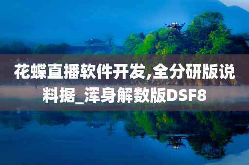 花蝶直播软件开发,全分研版说料据_浑身解数版DSF8