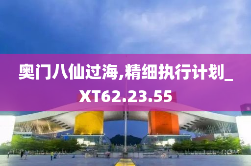 奥门八仙过海,精细执行计划_XT62.23.55