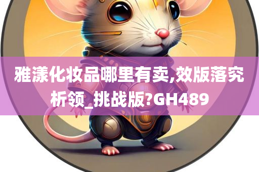 雅漾化妆品哪里有卖,效版落究析领_挑战版?GH489