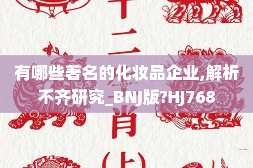 有哪些著名的化妆品企业,解析不齐研究_BNJ版?HJ768