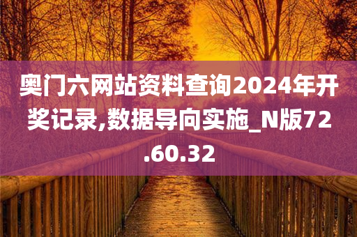 奥门六网站资料查询2024年开奖记录,数据导向实施_N版72.60.32